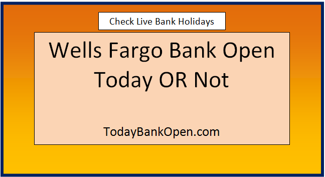 wells fargo bank open today